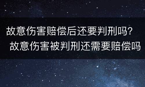故意伤害赔偿后还要判刑吗？ 故意伤害被判刑还需要赔偿吗