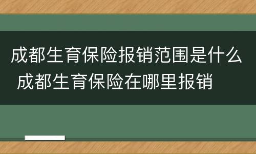 成都生育保险报销范围是什么 成都生育保险在哪里报销