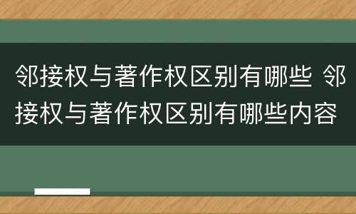 邻接权与著作权区别有哪些 邻接权与著作权区别有哪些内容