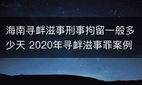 海南寻衅滋事刑事拘留一般多少天 2020年寻衅滋事罪案例