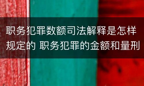 职务犯罪数额司法解释是怎样规定的 职务犯罪的金额和量刑