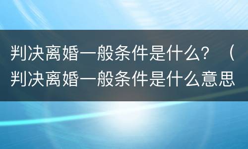 判决离婚一般条件是什么？（判决离婚一般条件是什么意思）