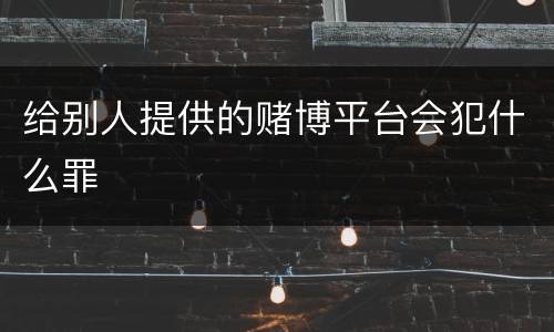 给别人提供的赌博平台会犯什么罪