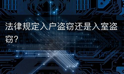 法律规定入户盗窃还是入室盗窃?