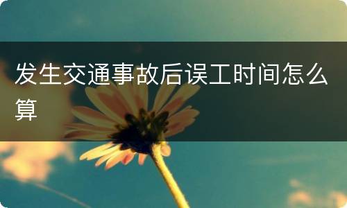 发生交通事故后误工时间怎么算