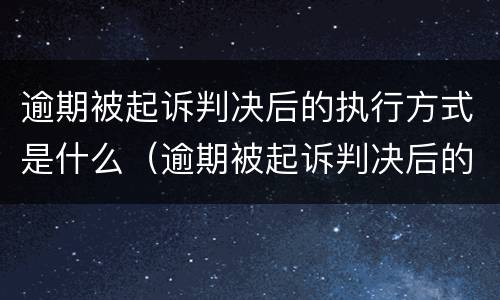 逾期被起诉判决后的执行方式是什么（逾期被起诉判决后的执行方式是什么呢）
