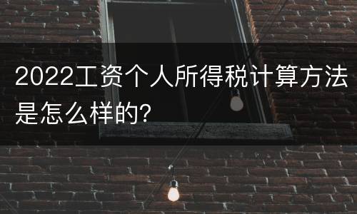2022工资个人所得税计算方法是怎么样的？