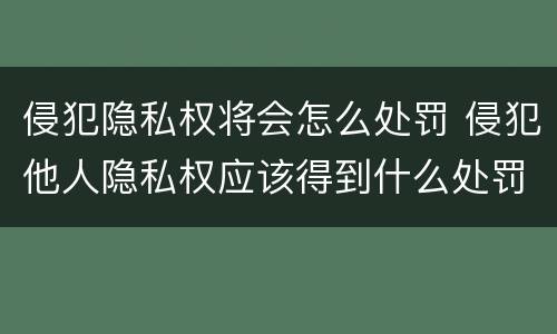 侵犯隐私权将会怎么处罚 侵犯他人隐私权应该得到什么处罚