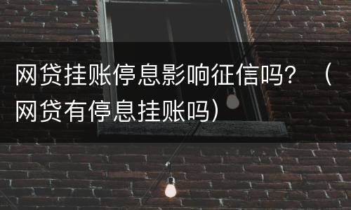 网贷挂账停息影响征信吗？（网贷有停息挂账吗）