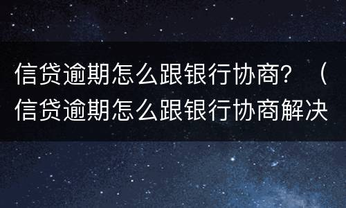 信贷逾期怎么跟银行协商？（信贷逾期怎么跟银行协商解决）