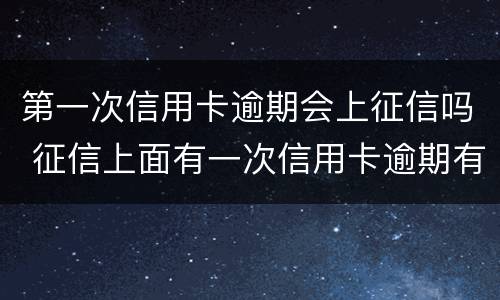 第一次信用卡逾期会上征信吗 征信上面有一次信用卡逾期有影响吗