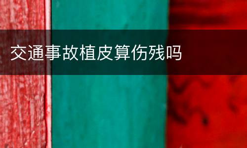 交通事故植皮算伤残吗