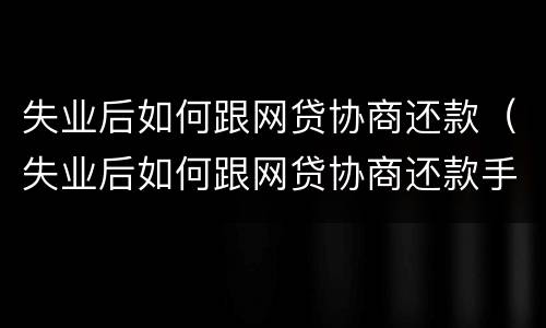 失业后如何跟网贷协商还款（失业后如何跟网贷协商还款手续）