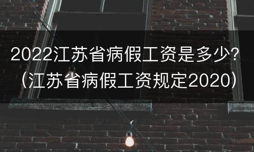 2022江苏省病假工资是多少？（江苏省病假工资规定2020）