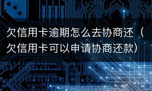 欠信用卡逾期怎么去协商还（欠信用卡可以申请协商还款）