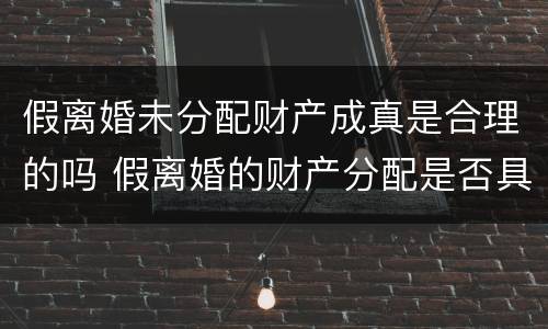 假离婚未分配财产成真是合理的吗 假离婚的财产分配是否具备法律效力