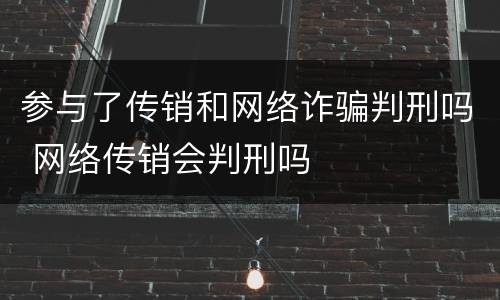 参与了传销和网络诈骗判刑吗 网络传销会判刑吗