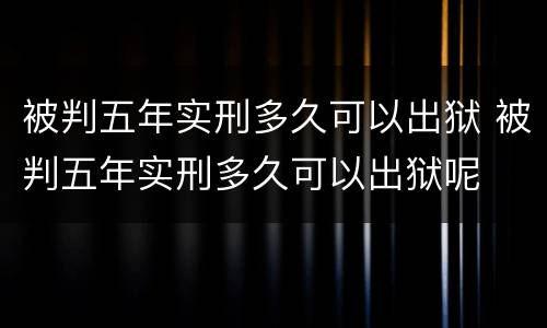 被判五年实刑多久可以出狱 被判五年实刑多久可以出狱呢