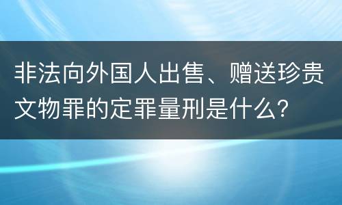 非法向外国人出售、赠送珍贵文物罪的定罪量刑是什么？
