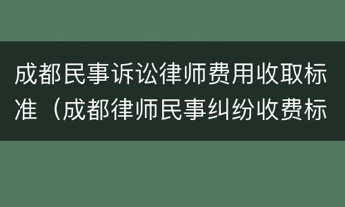 成都民事诉讼律师费用收取标准（成都律师民事纠纷收费标准）