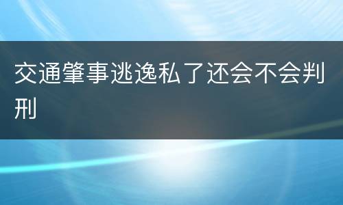 交通肇事逃逸私了还会不会判刑