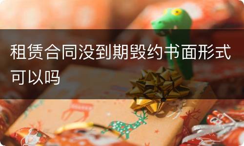 租赁合同没到期毁约书面形式可以吗