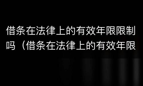借条在法律上的有效年限限制吗（借条在法律上的有效年限限制吗怎么写）