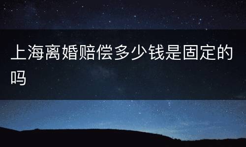 上海离婚赔偿多少钱是固定的吗