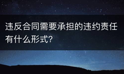 违反合同需要承担的违约责任有什么形式？