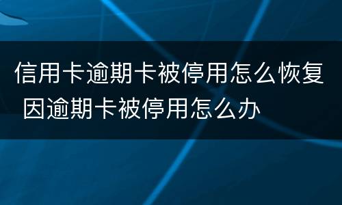 信用卡逾期卡被停用怎么恢复 因逾期卡被停用怎么办