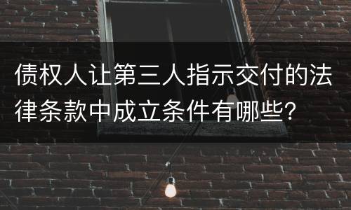 债权人让第三人指示交付的法律条款中成立条件有哪些？