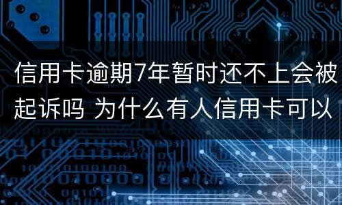 信用卡逾期7年暂时还不上会被起诉吗 为什么有人信用卡可以逾期几年不被起诉