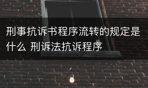 刑事抗诉书程序流转的规定是什么 刑诉法抗诉程序