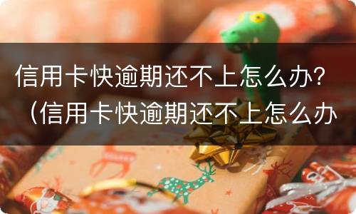 信用卡快逾期还不上怎么办？（信用卡快逾期还不上怎么办呢）