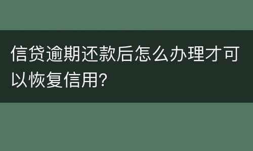 信贷逾期还款后怎么办理才可以恢复信用？