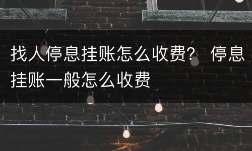 找人停息挂账怎么收费？ 停息挂账一般怎么收费