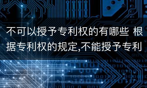 不可以授予专利权的有哪些 根据专利权的规定,不能授予专利权的有