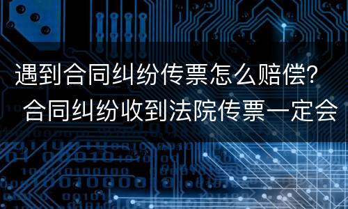 遇到合同纠纷传票怎么赔偿？ 合同纠纷收到法院传票一定会输吗