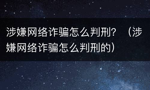 涉嫌网络诈骗怎么判刑？（涉嫌网络诈骗怎么判刑的）