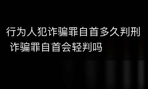 行为人犯诈骗罪自首多久判刑 诈骗罪自首会轻判吗