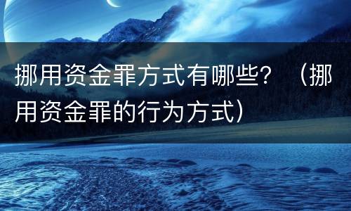 挪用资金罪方式有哪些？（挪用资金罪的行为方式）