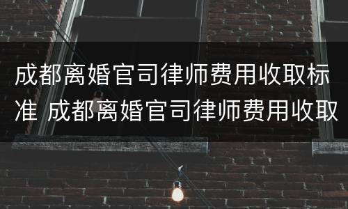 成都离婚官司律师费用收取标准 成都离婚官司律师费用收取标准