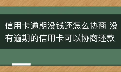 信用卡逾期没钱还怎么协商 没有逾期的信用卡可以协商还款吗