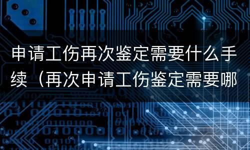 申请工伤再次鉴定需要什么手续（再次申请工伤鉴定需要哪些材料?）