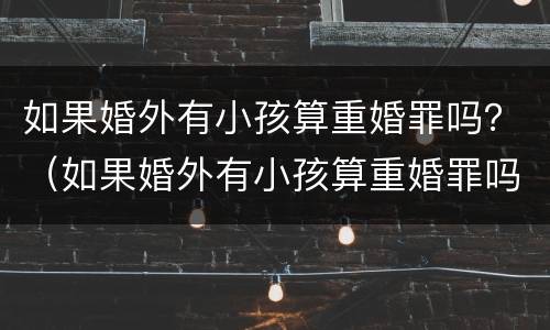 如果婚外有小孩算重婚罪吗？（如果婚外有小孩算重婚罪吗判几年）