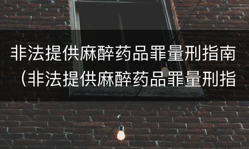 非法提供麻醉药品罪量刑指南（非法提供麻醉药品罪量刑指南）
