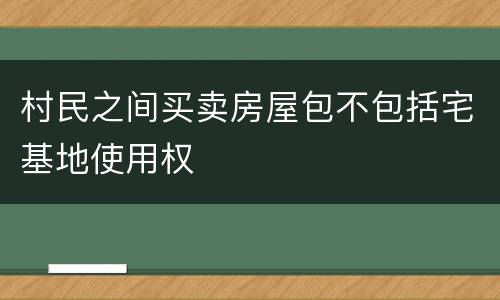村民之间买卖房屋包不包括宅基地使用权