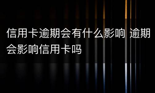 信用卡逾期会有什么影响 逾期会影响信用卡吗