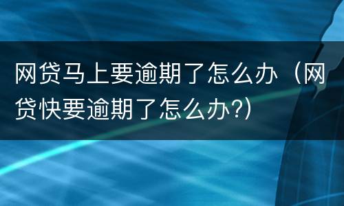 网贷马上要逾期了怎么办（网贷快要逾期了怎么办?）