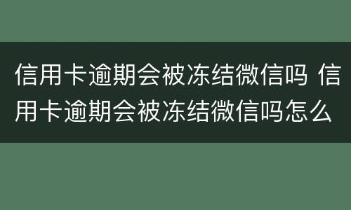 信用卡逾期会被冻结微信吗 信用卡逾期会被冻结微信吗怎么解冻